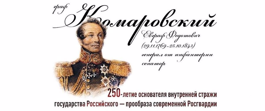 В 2019 году исполняется 250 лет со дня рождения генерала от инфатерии Евграфа Комаровского, который считается одним из основателей войск Росгвардии