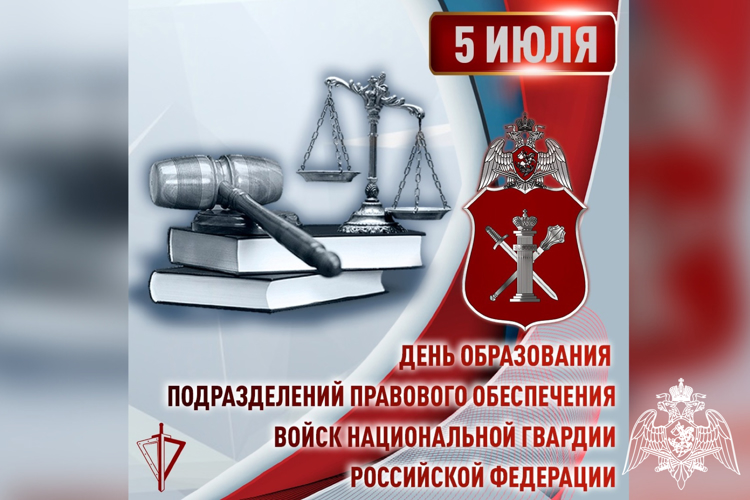 5 ИЮЛЯ – ДЕНЬ ОБРАЗОВАНИЯ ПОДРАЗДЕЛЕНИЙ ПРАВОВОГО ОБЕСПЕЧЕНИЯ ВОЙСК НАЦИОНАЛЬНОЙ ГВАРДИИ РОССИЙСКОЙ ФЕДЕРАЦИИ